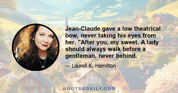 Jean-Claude gave a low theatrical bow, never taking his eyes from her. After you, my sweet. A lady should always walk before a gentleman, never behind.