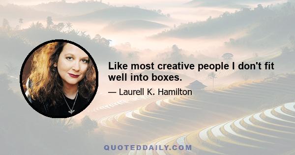 Like most creative people I don't fit well into boxes.