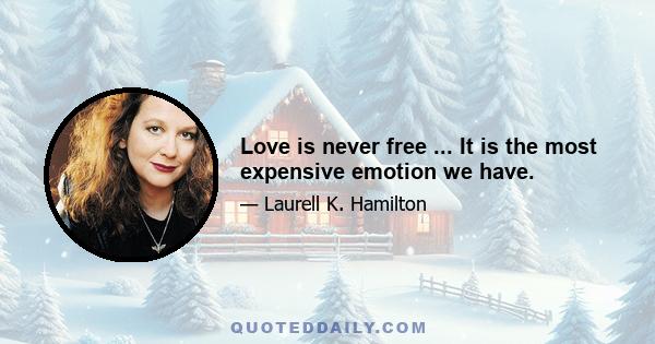 Love is never free ... It is the most expensive emotion we have.