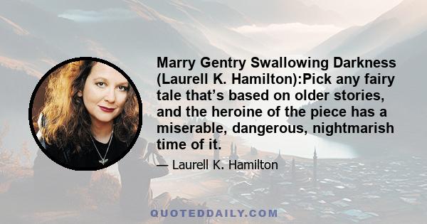 Marry Gentry Swallowing Darkness (Laurell K. Hamilton):Pick any fairy tale that’s based on older stories, and the heroine of the piece has a miserable, dangerous, nightmarish time of it.