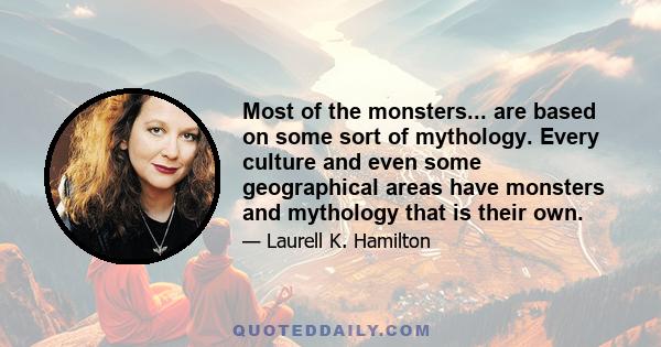 Most of the monsters... are based on some sort of mythology. Every culture and even some geographical areas have monsters and mythology that is their own.