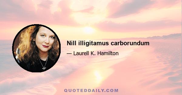 Nill illigitamus carborundum