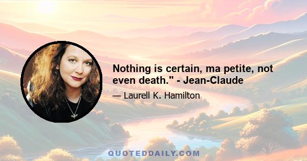 Nothing is certain, ma petite, not even death. - Jean-Claude