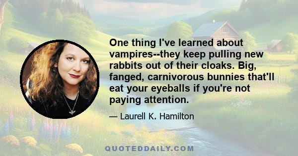 One thing I've learned about vampires--they keep pulling new rabbits out of their cloaks. Big, fanged, carnivorous bunnies that'll eat your eyeballs if you're not paying attention.