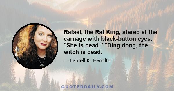 Rafael, the Rat King, stared at the carnage with black-button eyes. She is dead. Ding dong, the witch is dead.