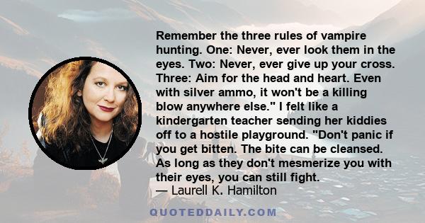 Remember the three rules of vampire hunting. One: Never, ever look them in the eyes. Two: Never, ever give up your cross. Three: Aim for the head and heart. Even with silver ammo, it won't be a killing blow anywhere