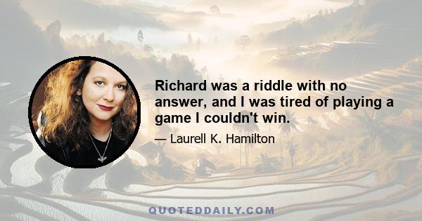 Richard was a riddle with no answer, and I was tired of playing a game I couldn't win.