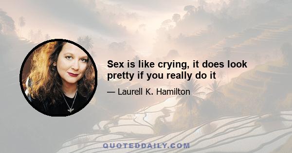 Sex is like crying, it does look pretty if you really do it