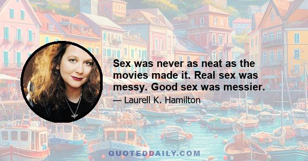 Sex was never as neat as the movies made it. Real sex was messy. Good sex was messier.