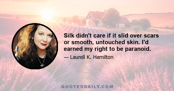 Silk didn't care if it slid over scars or smooth, untouched skin. I'd earned my right to be paranoid.