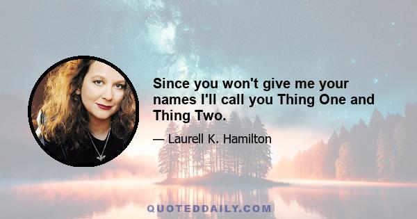 Since you won't give me your names I'll call you Thing One and Thing Two.