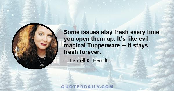 Some issues stay fresh every time you open them up. It's like evil magical Tupperware -- it stays fresh forever.