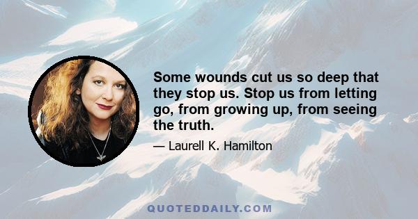 Some wounds cut us so deep that they stop us. Stop us from letting go, from growing up, from seeing the truth.