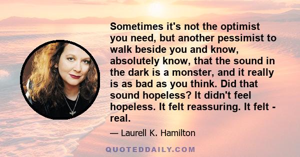 Sometimes it's not the optimist you need, but another pessimist to walk beside you and know, absolutely know, that the sound in the dark is a monster, and it really is as bad as you think. Did that sound hopeless? It