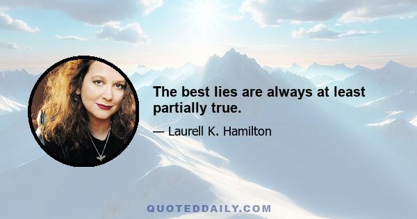 The best lies are always at least partially true.