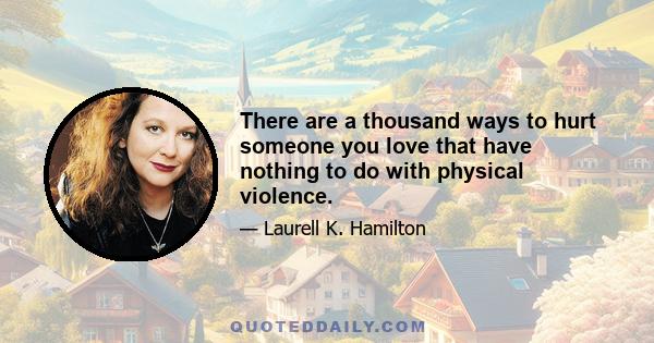 There are a thousand ways to hurt someone you love that have nothing to do with physical violence.