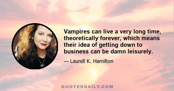 Vampires can live a very long time, theoretically forever, which means their idea of getting down to business can be damn leisurely.