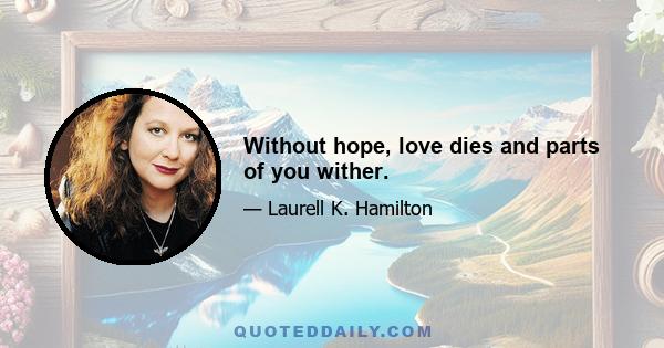 Without hope, love dies and parts of you wither.