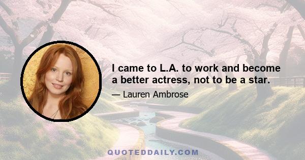 I came to L.A. to work and become a better actress, not to be a star.