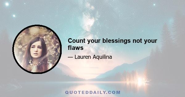 Count your blessings not your flaws