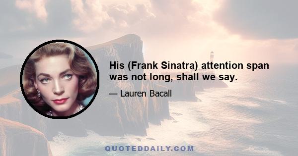 His (Frank Sinatra) attention span was not long, shall we say.