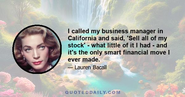 I called my business manager in California and said, 'Sell all of my stock' - what little of it I had - and it's the only smart financial move I ever made.