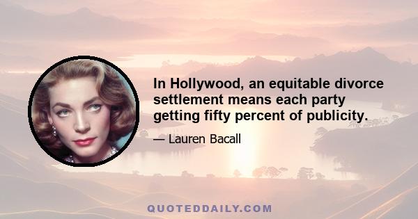 In Hollywood, an equitable divorce settlement means each party getting fifty percent of publicity.