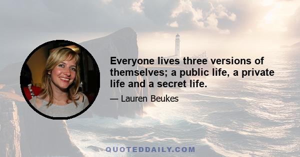 Everyone lives three versions of themselves; a public life, a private life and a secret life.