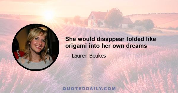 She would disappear folded like origami into her own dreams