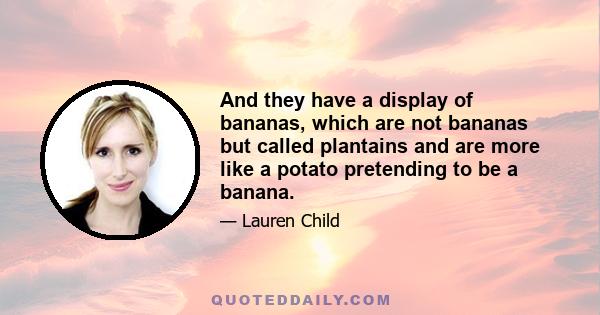 And they have a display of bananas, which are not bananas but called plantains and are more like a potato pretending to be a banana.