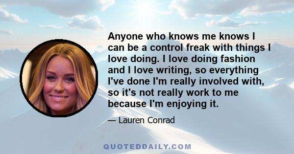 Anyone who knows me knows I can be a control freak with things I love doing. I love doing fashion and I love writing, so everything I've done I'm really involved with, so it's not really work to me because I'm enjoying