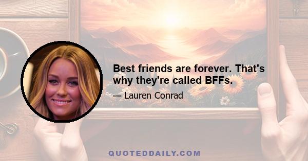 Best friends are forever. That's why they're called BFFs.