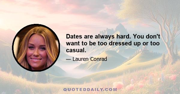 Dates are always hard. You don't want to be too dressed up or too casual.