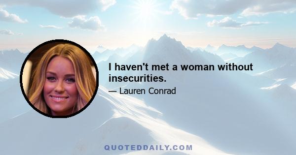 I haven't met a woman without insecurities.