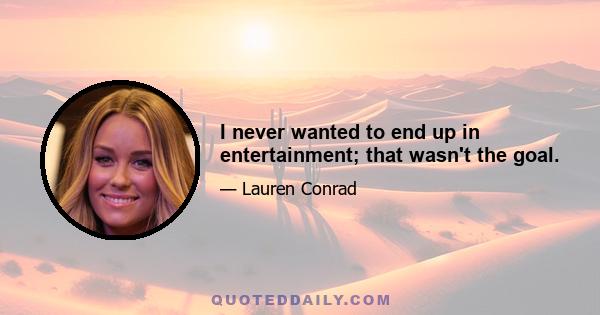 I never wanted to end up in entertainment; that wasn't the goal.