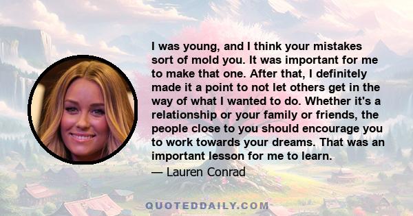 I was young, and I think your mistakes sort of mold you. It was important for me to make that one. After that, I definitely made it a point to not let others get in the way of what I wanted to do. Whether it's a