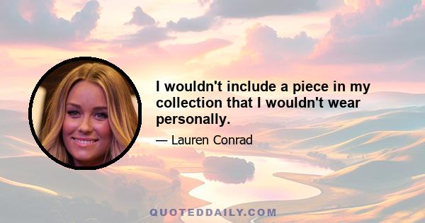 I wouldn't include a piece in my collection that I wouldn't wear personally.