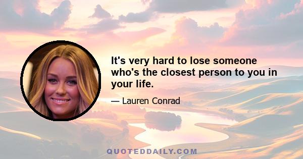 It's very hard to lose someone who's the closest person to you in your life.