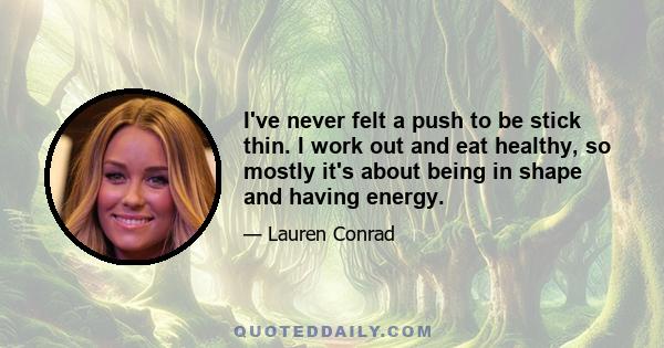 I've never felt a push to be stick thin. I work out and eat healthy, so mostly it's about being in shape and having energy.