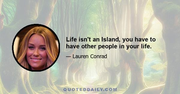 Life isn't an Island, you have to have other people in your life.