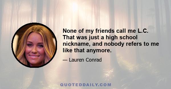 None of my friends call me L.C. That was just a high school nickname, and nobody refers to me like that anymore.