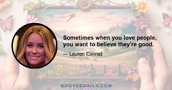 Sometimes when you love people, you want to believe they're good.