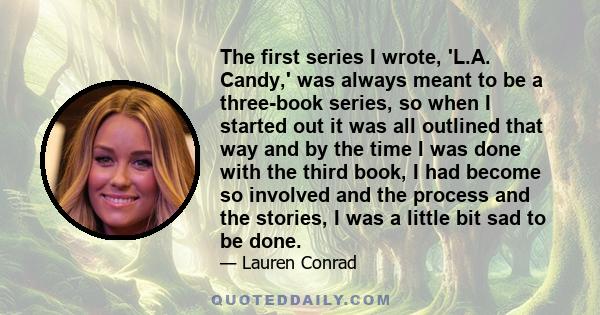 The first series I wrote, 'L.A. Candy,' was always meant to be a three-book series, so when I started out it was all outlined that way and by the time I was done with the third book, I had become so involved and the