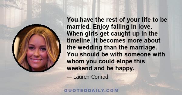 You have the rest of your life to be married. Enjoy falling in love. When girls get caught up in the timeline, it becomes more about the wedding than the marriage. You should be with someone with whom you could elope