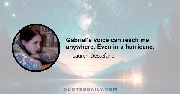 Gabriel's voice can reach me anywhere. Even in a hurricane.