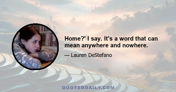 Home?' I say. It's a word that can mean anywhere and nowhere.