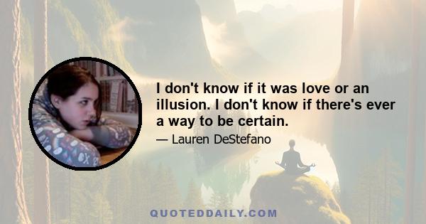 I don't know if it was love or an illusion. I don't know if there's ever a way to be certain.