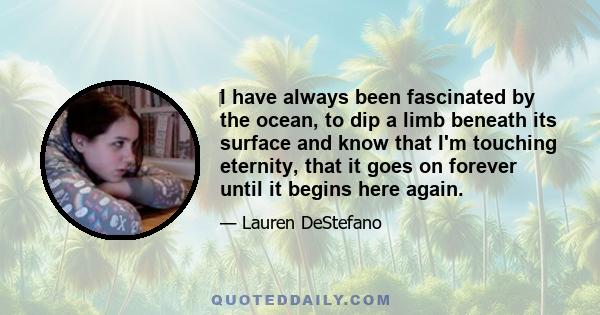 ‎I have always been fascinated by the ocean, to dip a limb beneath its surface and know that I'm touching eternity, that it goes on forever until it begins here again.