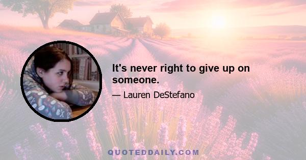 It's never right to give up on someone.