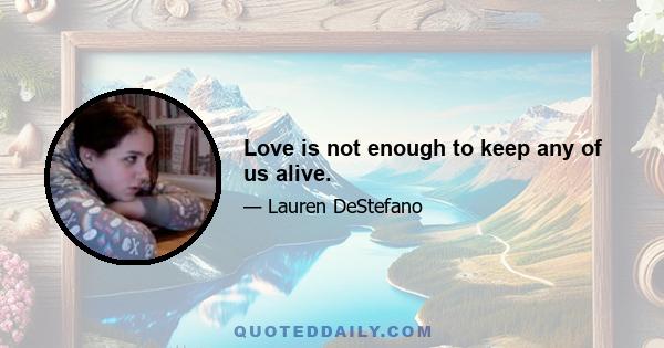 Love is not enough to keep any of us alive.